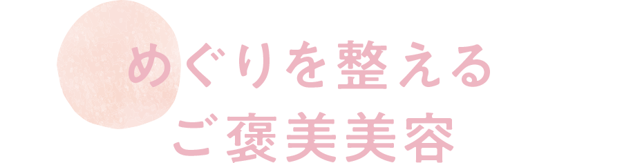 めぐりを整えるご褒美美容