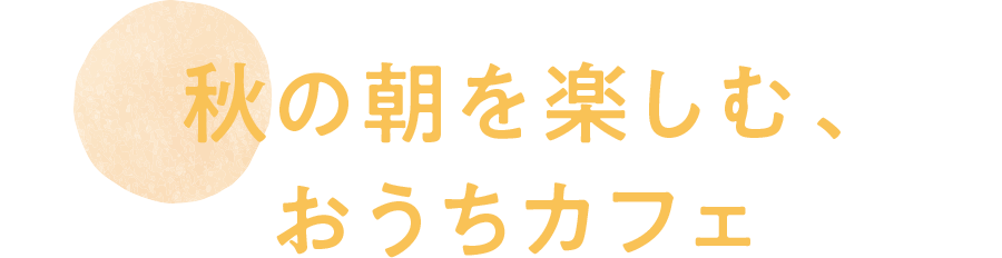 秋の朝を楽しむ、おうちカフェ