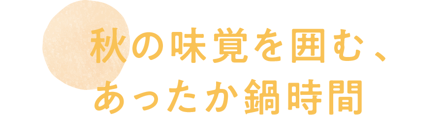 秋の味覚を囲む、あったか鍋時間