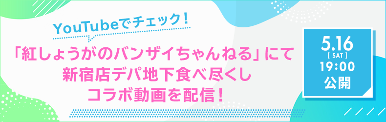 「紅しょうがのバンザイちゃんねる」にて新宿店デパ地下食べ尽くしコラボ動画を配信!