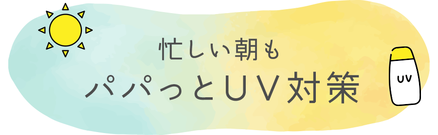 忙しい朝もパパっとUV対策