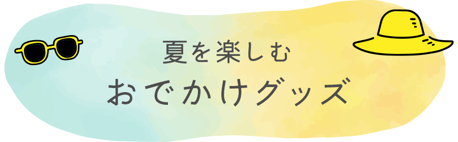 夏を楽しむおでかけグッズ