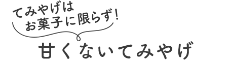 てみやげはお菓子に限らず!甘くないてみやげ
