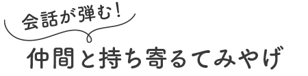 会話が弾む!仲間と持ち寄るてみやげ