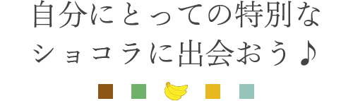 自分にとっての特別なショコラに出会おう♪