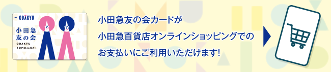 小田急友の会お買物カードが小田急百貨店オンラインショッピングでのお支払いにご利用いただけます